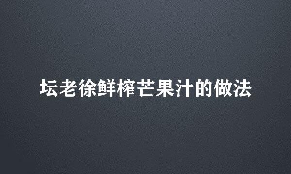 坛老徐鲜榨芒果汁的做法