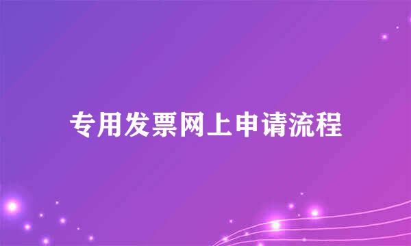 专用发票网上申请流程