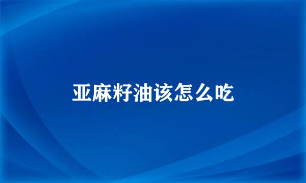 亚麻籽油该怎么吃