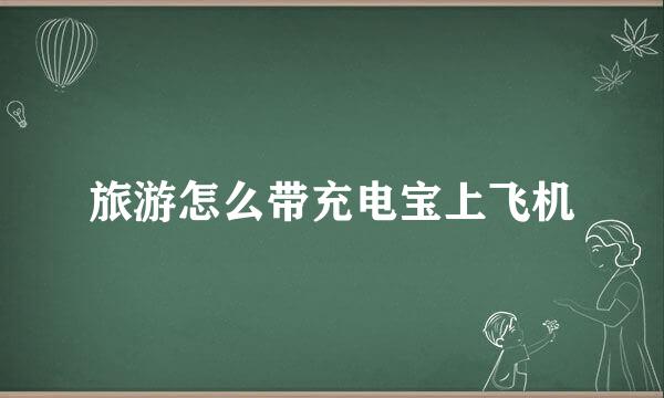旅游怎么带充电宝上飞机