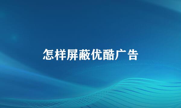怎样屏蔽优酷广告