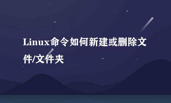 Linux命令如何新建或删除文件/文件夹