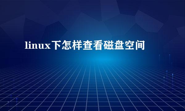 linux下怎样查看磁盘空间