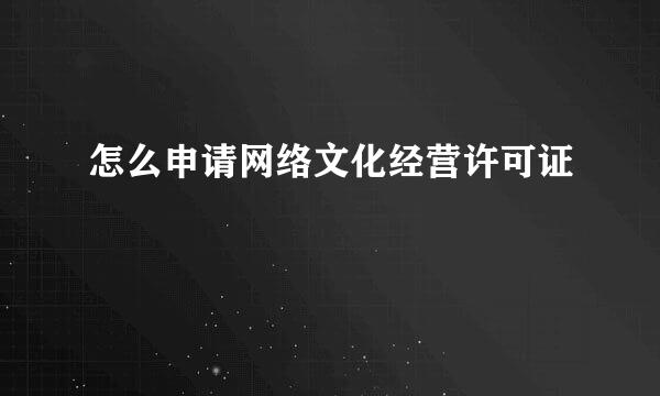 怎么申请网络文化经营许可证
