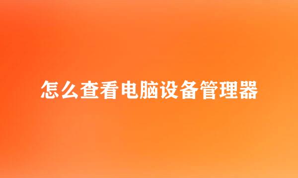 怎么查看电脑设备管理器