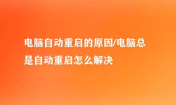 电脑自动重启的原因/电脑总是自动重启怎么解决