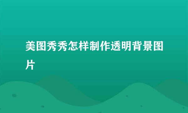 美图秀秀怎样制作透明背景图片