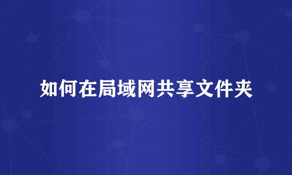 如何在局域网共享文件夹