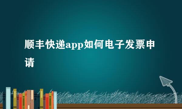 顺丰快递app如何电子发票申请
