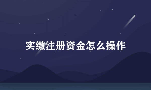 实缴注册资金怎么操作