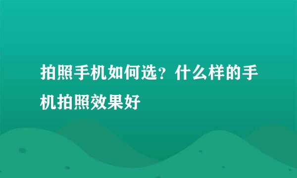 拍照手机如何选？什么样的手机拍照效果好