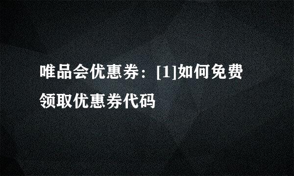 唯品会优惠券：[1]如何免费领取优惠券代码