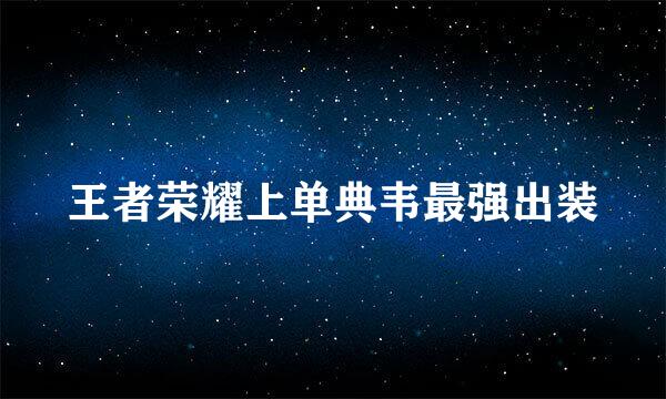 王者荣耀上单典韦最强出装