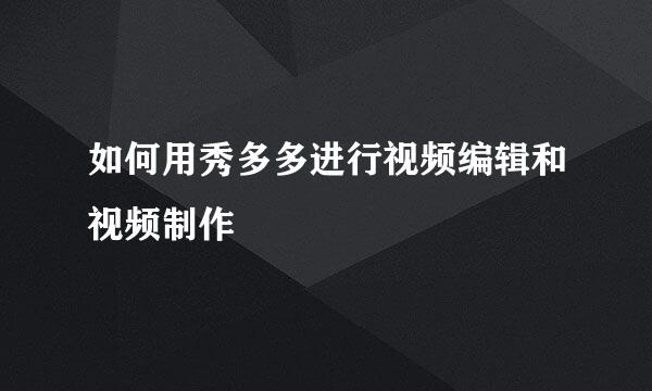 如何用秀多多进行视频编辑和视频制作