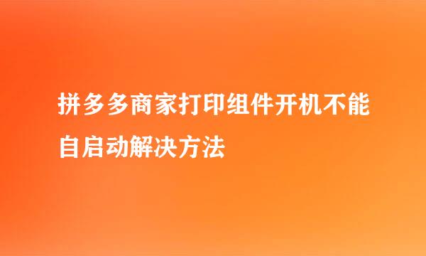 拼多多商家打印组件开机不能自启动解决方法