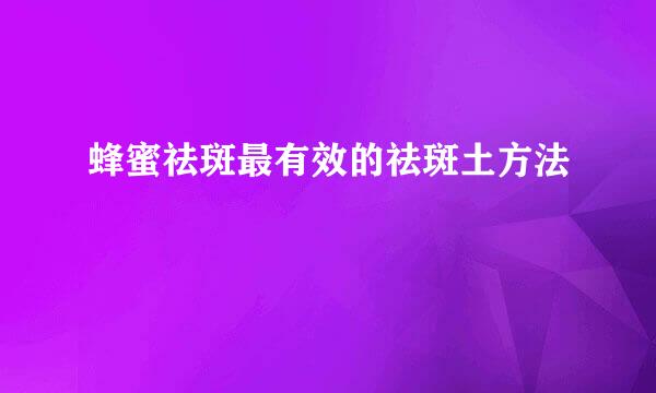 蜂蜜祛斑最有效的祛斑土方法