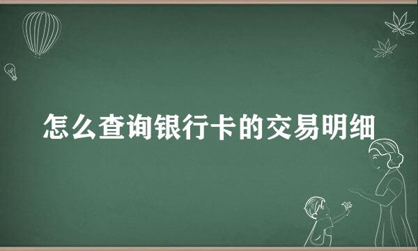 怎么查询银行卡的交易明细