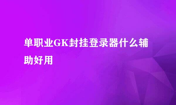 单职业GK封挂登录器什么辅助好用