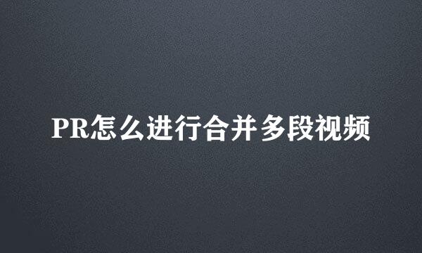 PR怎么进行合并多段视频