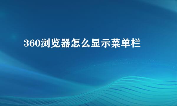 360浏览器怎么显示菜单栏