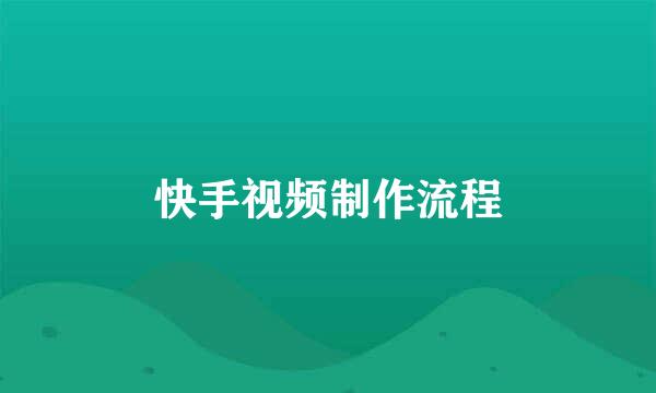 快手视频制作流程