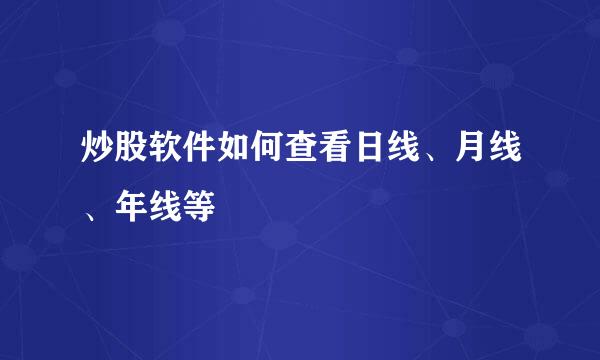 炒股软件如何查看日线、月线、年线等