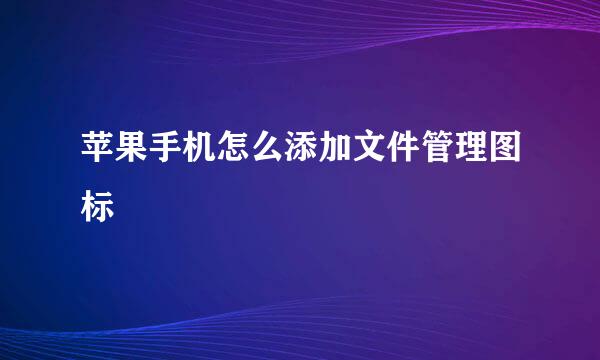 苹果手机怎么添加文件管理图标