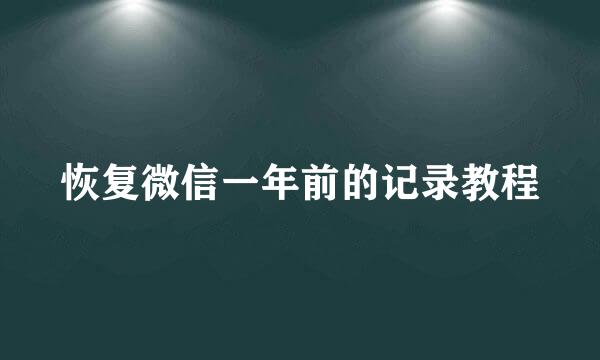 恢复微信一年前的记录教程