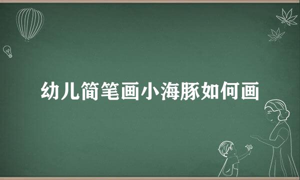 幼儿简笔画小海豚如何画