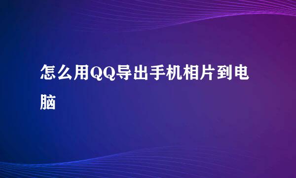 怎么用QQ导出手机相片到电脑