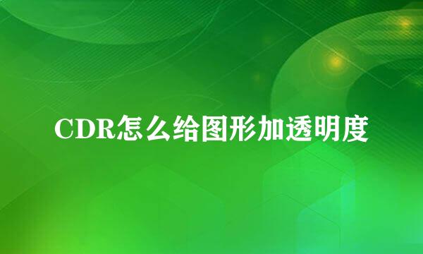CDR怎么给图形加透明度