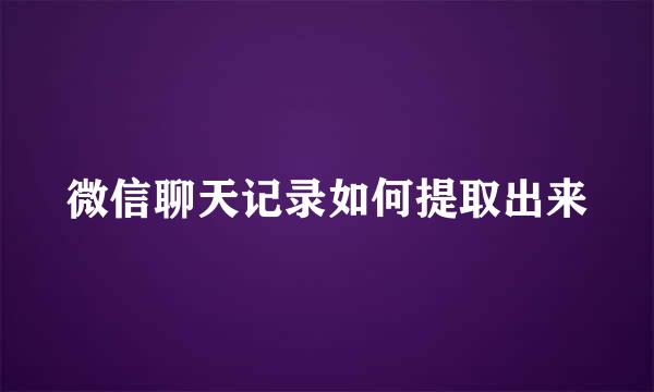 微信聊天记录如何提取出来