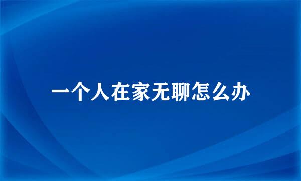 一个人在家无聊怎么办