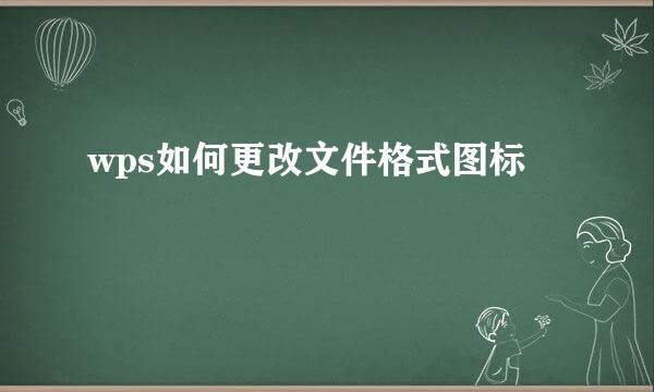 wps如何更改文件格式图标