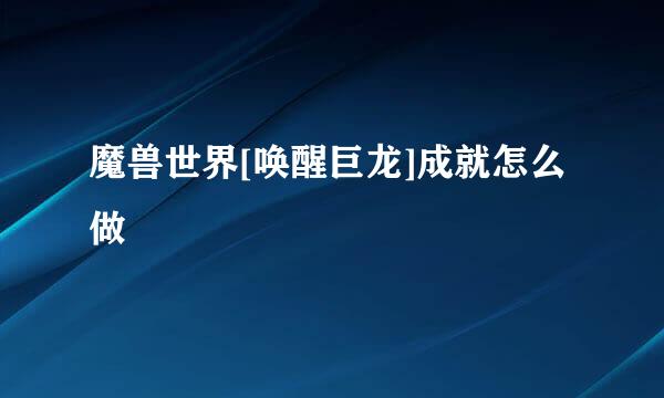 魔兽世界[唤醒巨龙]成就怎么做