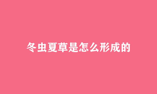 冬虫夏草是怎么形成的