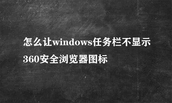 怎么让windows任务栏不显示360安全浏览器图标