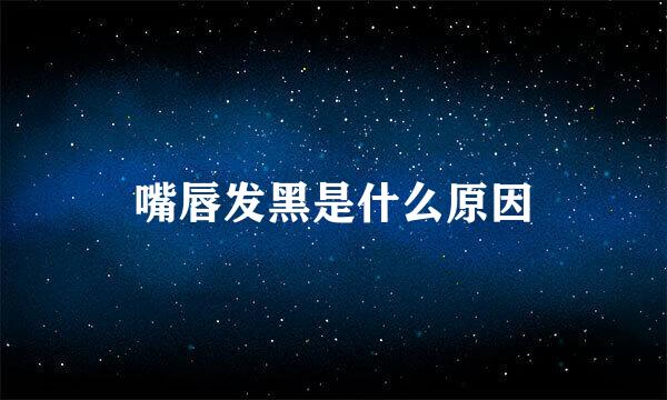 嘴唇发黑是什么原因