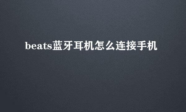beats蓝牙耳机怎么连接手机