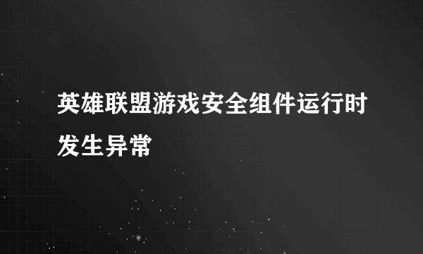 英雄联盟游戏安全组件运行时发生异常