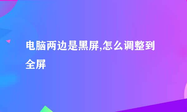 电脑两边是黑屏,怎么调整到全屏