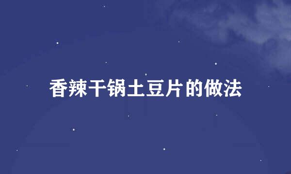 香辣干锅土豆片的做法