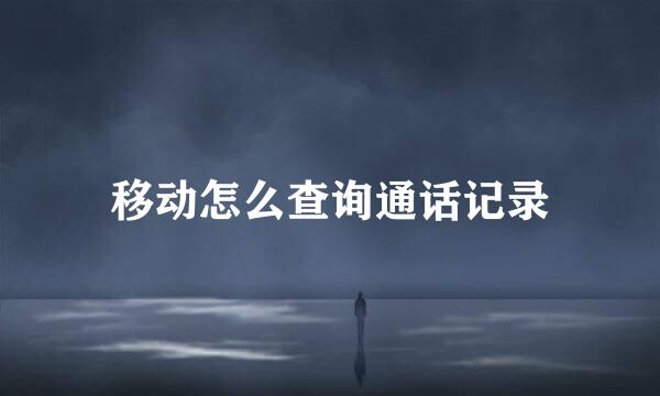 移动怎么查询通话记录