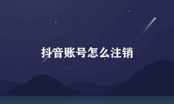 抖音账号怎么注销