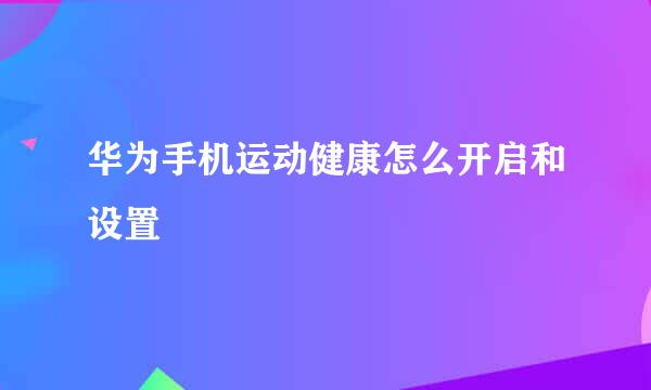 华为手机运动健康怎么开启和设置