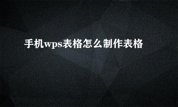 手机wps表格怎么制作表格