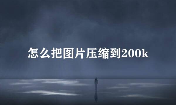 怎么把图片压缩到200k
