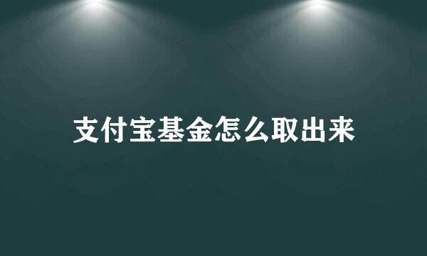 支付宝基金怎么取出来