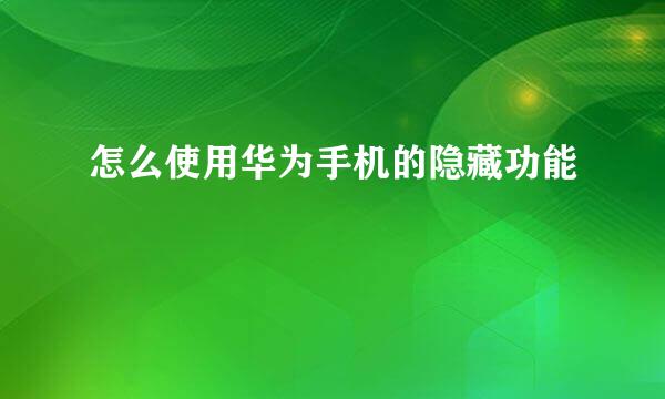 怎么使用华为手机的隐藏功能
