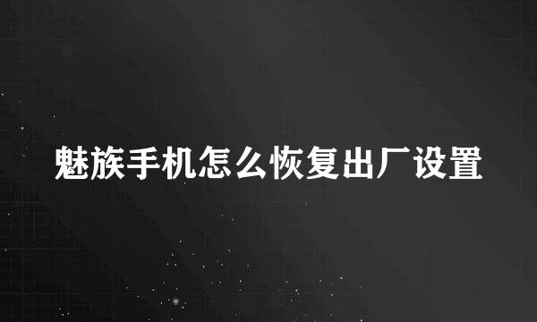 魅族手机怎么恢复出厂设置
